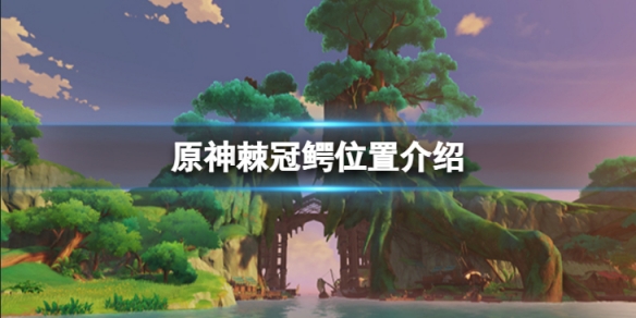 《原神》棘冠鳄位置介绍