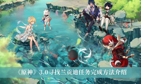 《原神》3.0寻找兰贡迪任务完成方法介绍