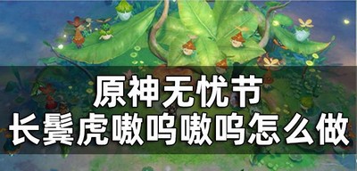 原神长鬓虎嗷呜嗷呜任务怎么做 长鬓虎嗷呜嗷呜攻略
