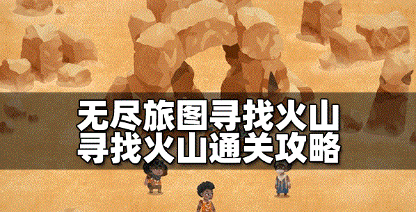 无尽旅图怎么通关寻找火山 寻找火山通关教程