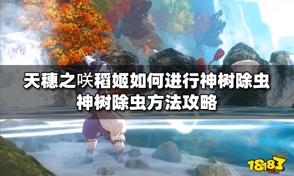 天穗之咲稻姬神树除虫是怎么弄的 神树除虫方法攻略