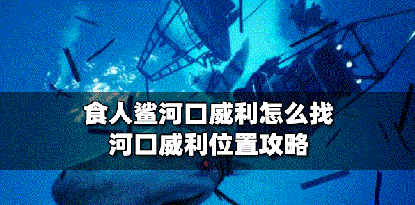 食人鲨游戏里怎么找到河口威利 游戏位置攻略