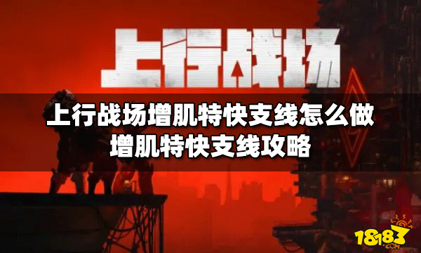 上行战场怎么做增肌特快支线 增肌特快支线攻略