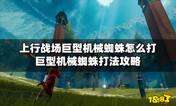上行战场怎么打巨型机械蜘蛛 蜘蛛打法攻略