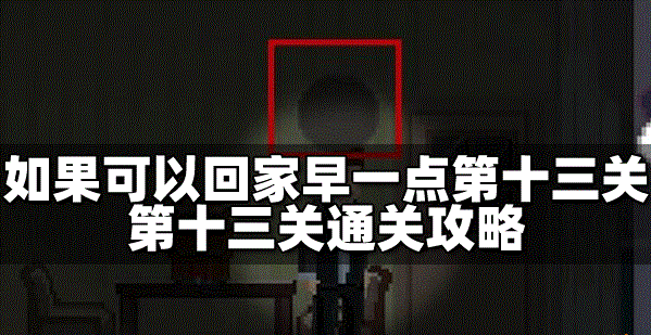 如果可以回家早一点怎么过第十三关 第十三关通关攻略