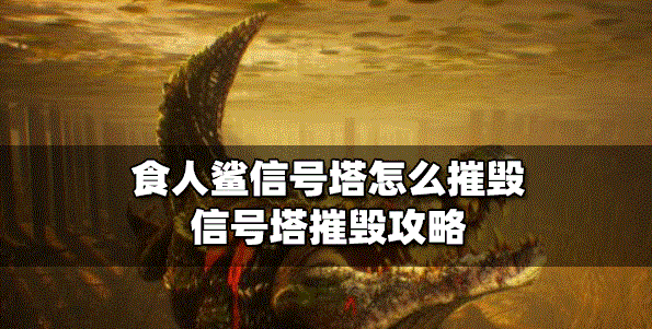 食人鲨怎么摧毁信号塔 信号塔摧毁方法