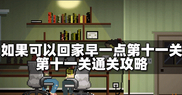 如果可以回家早一点怎么过第十一关 第十一关通关教程