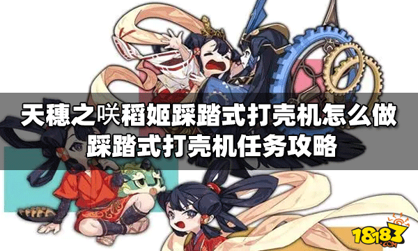 天穗之咲怎么做稻姬踩踏式打壳机 踩踏式打壳机任务攻略