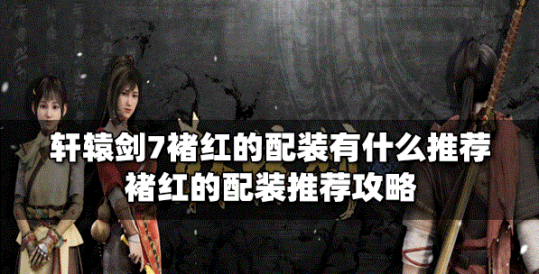 轩辕剑7褚红的配装是怎么搭配的 褚红的配装攻略