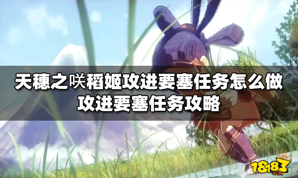 天穗之咲怎么做稻姬攻进要塞任务 攻进要塞任务攻略