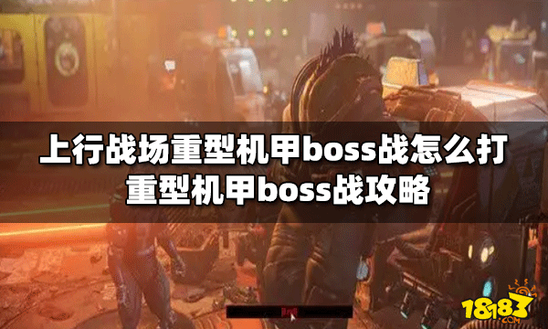 上行战场怎么打重型机甲boss战 boss战打法攻略