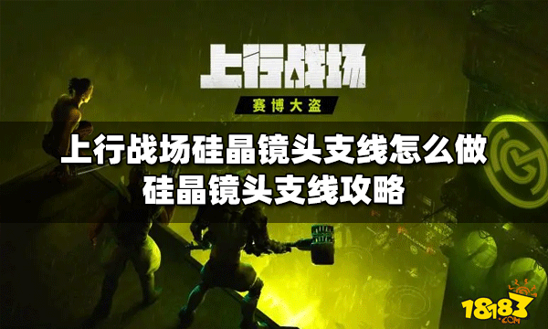 上行战场怎么做硅晶镜头支线 硅晶镜头支线攻略