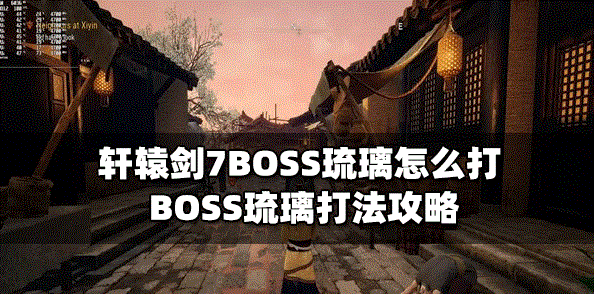 轩辕剑7怎么打BOSS琉璃 琉璃打法攻略