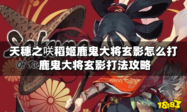 天穗之咲怎么打稻姬鹿鬼大将玄影 鹿鬼大将玄影打法攻略