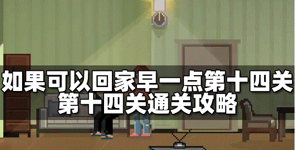 如果可以回家早一点怎么过第十四关 第十四关通关攻略