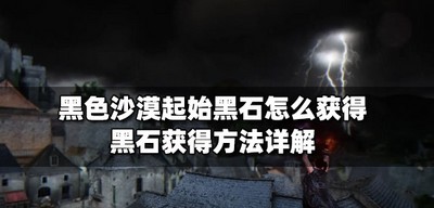 黑色沙漠怎么获得起始黑石 黑石获得方法介绍