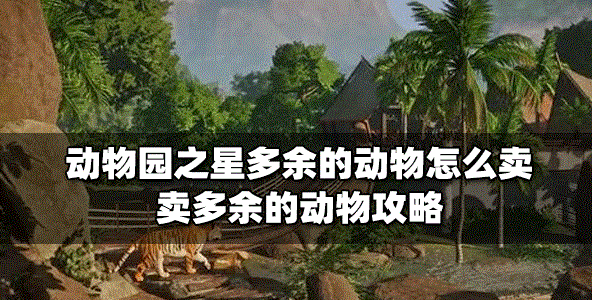 动物园之星怎么卖掉多余的动物 多余的动物买卖攻略