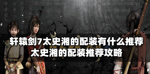 轩辕剑7太史湘的配装是怎么搭配的 太史湘的配装推荐