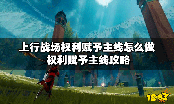 上行战场怎么做权利赋予主线 权利赋予主线攻略