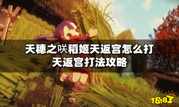 天穗之咲怎么打稻姬天返宫 天返宫打法攻略