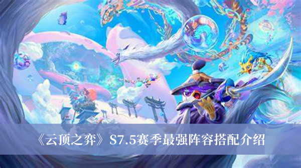 《云顶之弈》S7.5赛季最强阵容搭配介绍