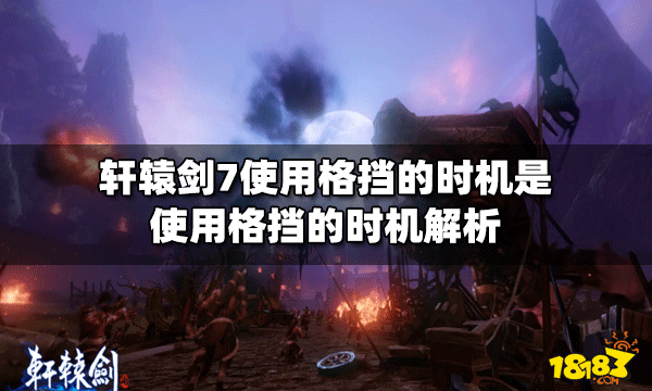 轩辕剑7什么时候使用格挡 使用格挡的时机解析